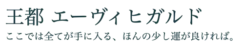 王都 エーヴィヒガルド　ここでは全てが手に入る、ほんの少し運が良ければ。